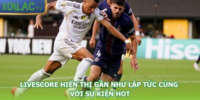 livescore-hien-thi-gan-nhu-lap-tuc-cung-voi-su-kien-hot