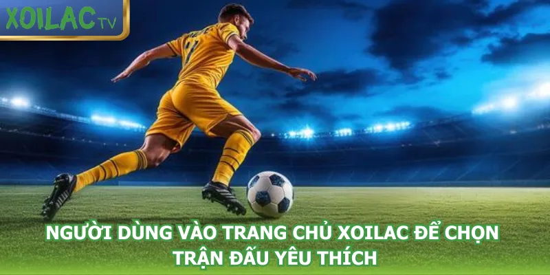 nguoi-dung-vao-trang-chu-xoilac-de-chon-tran-dau-yeu-thich